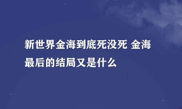 新世界金海到底死没死 金海最后的结局又是什么