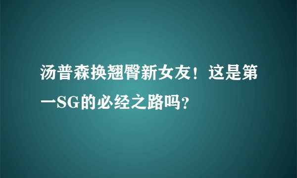 汤普森换翘臀新女友！这是第一SG的必经之路吗？