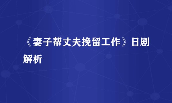 《妻子帮丈夫挽留工作》日剧解析