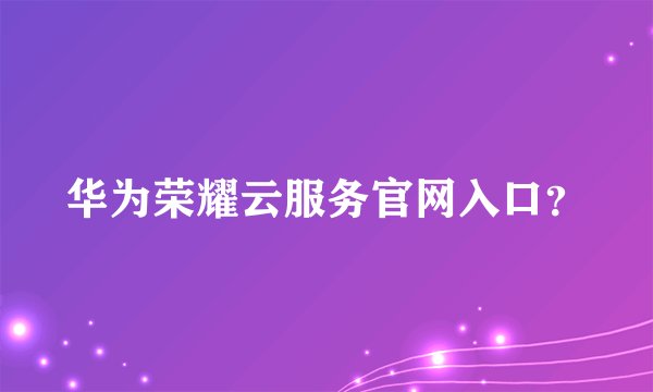 华为荣耀云服务官网入口？