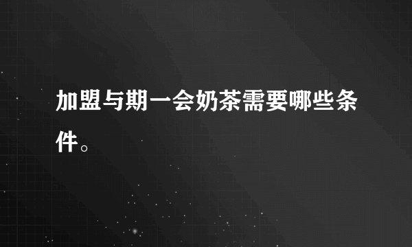 加盟与期一会奶茶需要哪些条件。
