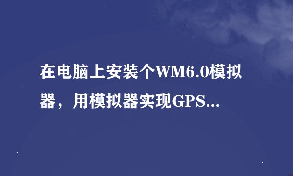 在电脑上安装个WM6.0模拟器，用模拟器实现GPS软件导航。
