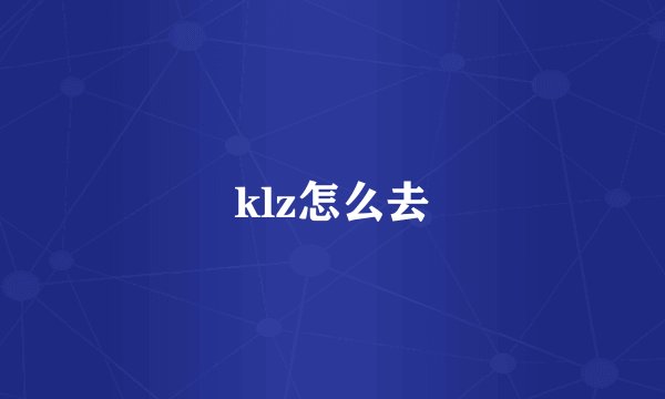 klz怎么去