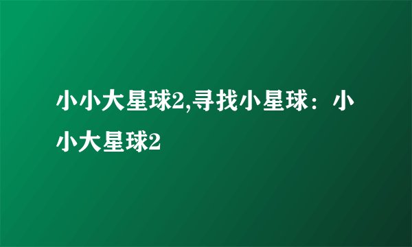 小小大星球2,寻找小星球：小小大星球2