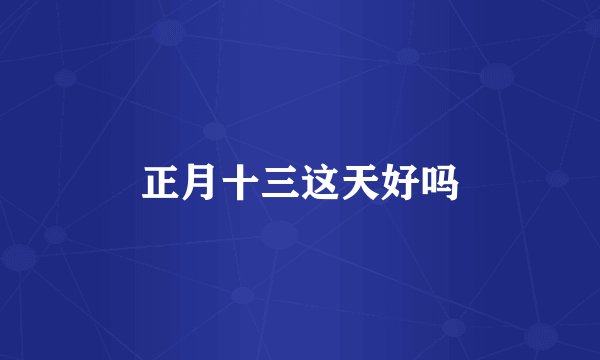 正月十三这天好吗