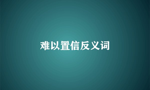 难以置信反义词