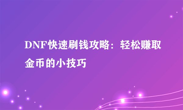 DNF快速刷钱攻略：轻松赚取金币的小技巧