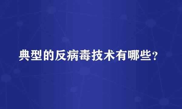 典型的反病毒技术有哪些？