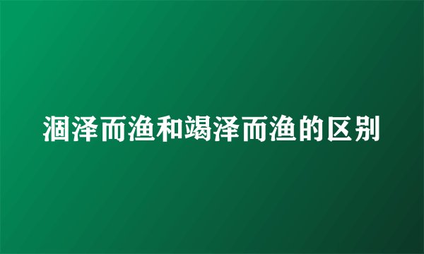 涸泽而渔和竭泽而渔的区别
