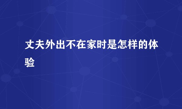 丈夫外出不在家时是怎样的体验