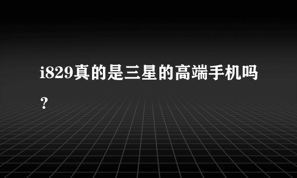 i829真的是三星的高端手机吗？