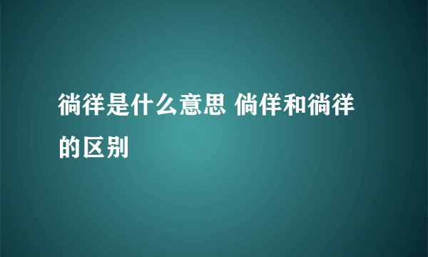 徜徉是什么意思 倘佯和徜徉的区别