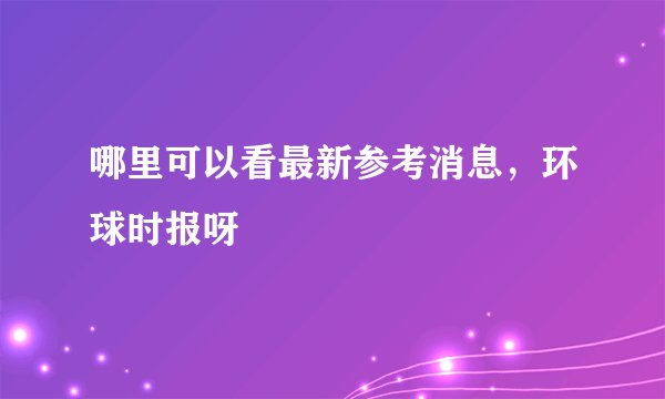 哪里可以看最新参考消息，环球时报呀
