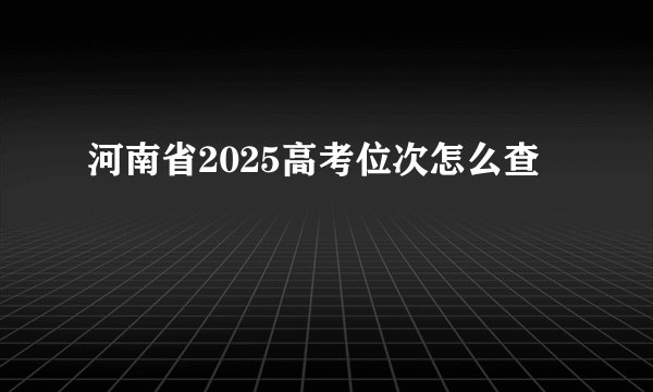 河南省2025高考位次怎么查