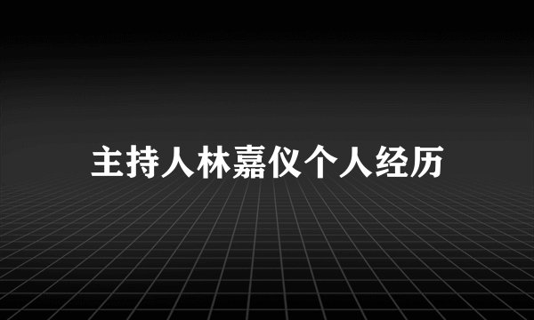 主持人林嘉仪个人经历