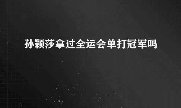 孙颖莎拿过全运会单打冠军吗
