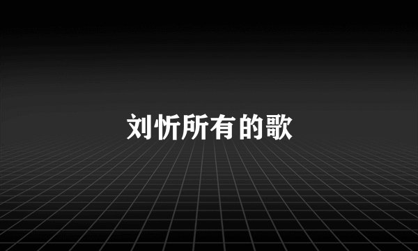 刘忻所有的歌