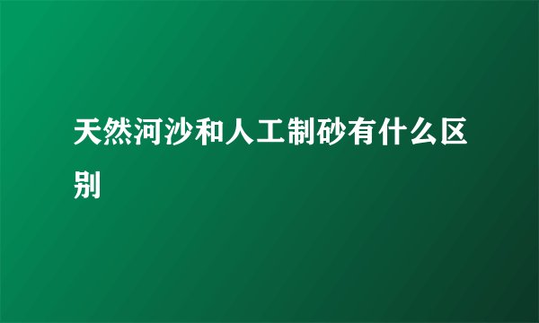 天然河沙和人工制砂有什么区别