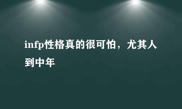 infp性格真的很可怕，尤其人到中年