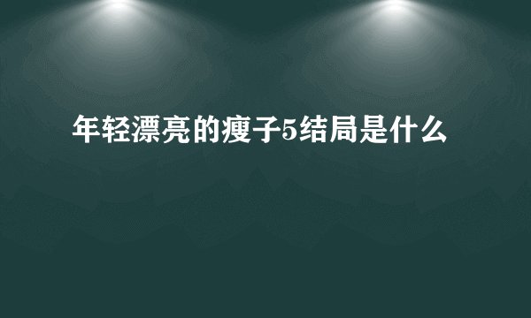 年轻漂亮的瘦子5结局是什么