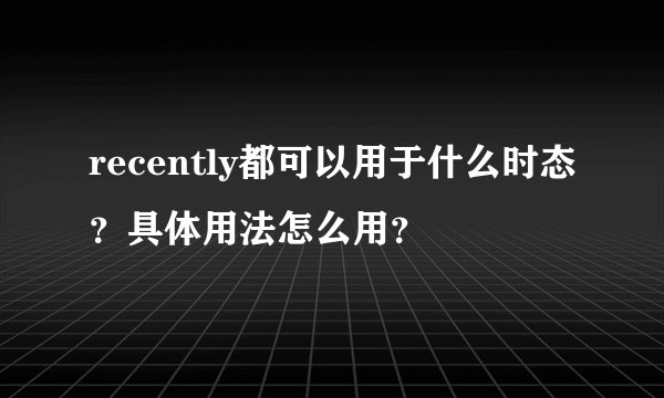 recently都可以用于什么时态？具体用法怎么用？