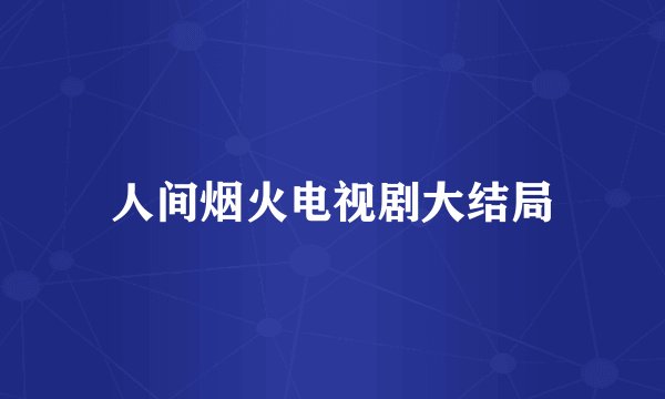 人间烟火电视剧大结局