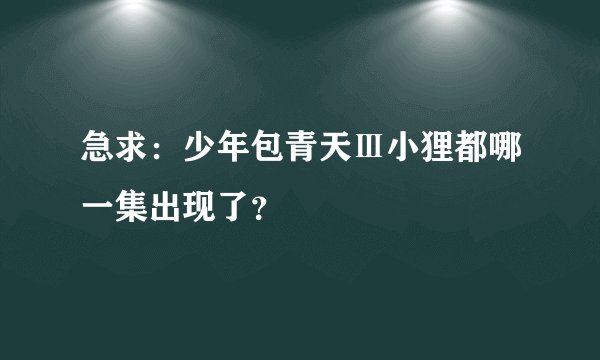 急求：少年包青天Ⅲ小狸都哪一集出现了？