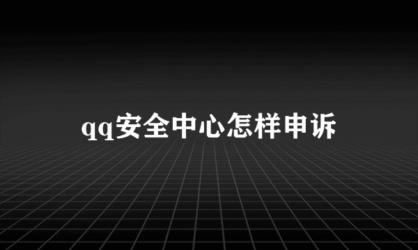 qq安全中心怎样申诉