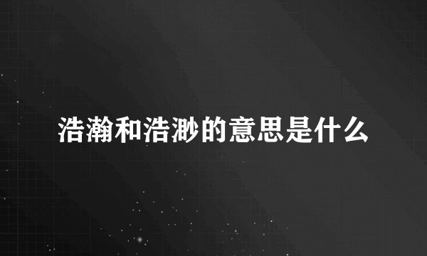 浩瀚和浩渺的意思是什么