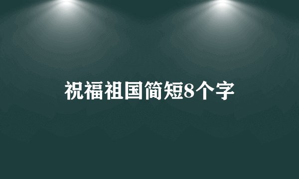 祝福祖国简短8个字