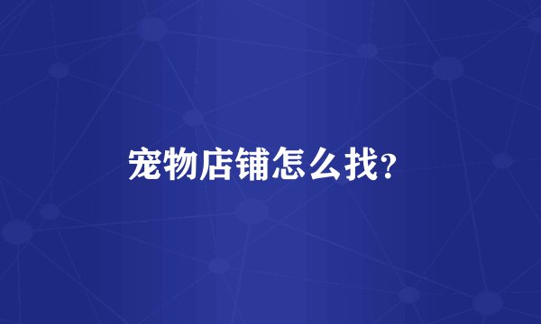 宠物店铺怎么找？