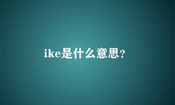 ike是什么意思？