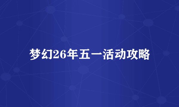 梦幻26年五一活动攻略