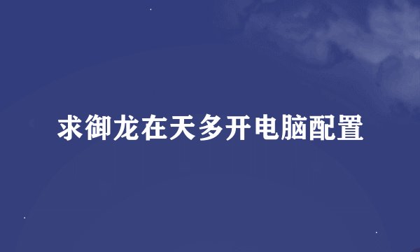 求御龙在天多开电脑配置