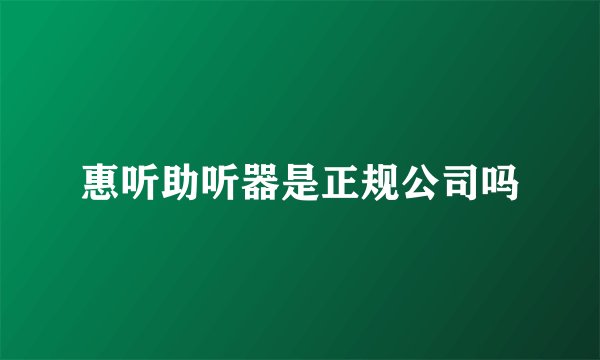 惠听助听器是正规公司吗