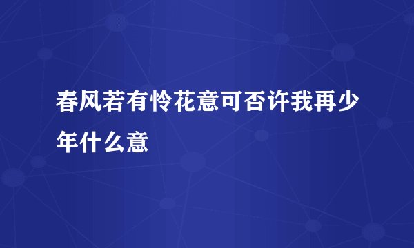 春风若有怜花意可否许我再少年什么意