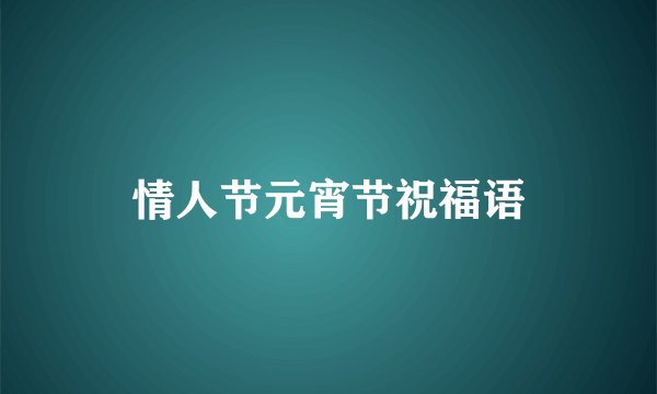 情人节元宵节祝福语