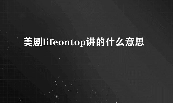 美剧lifeontop讲的什么意思