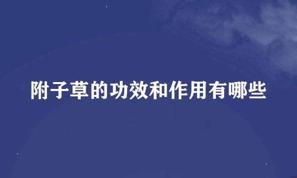 附子草的功效和作用有哪些