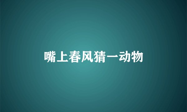 嘴上春风猜一动物