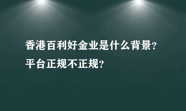 香港百利好金业是什么背景？平台正规不正规？