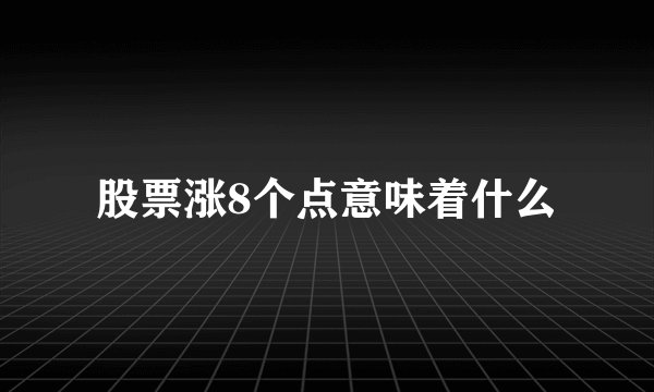 股票涨8个点意味着什么