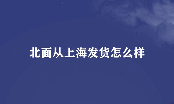 北面从上海发货怎么样