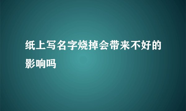 纸上写名字烧掉会带来不好的影响吗