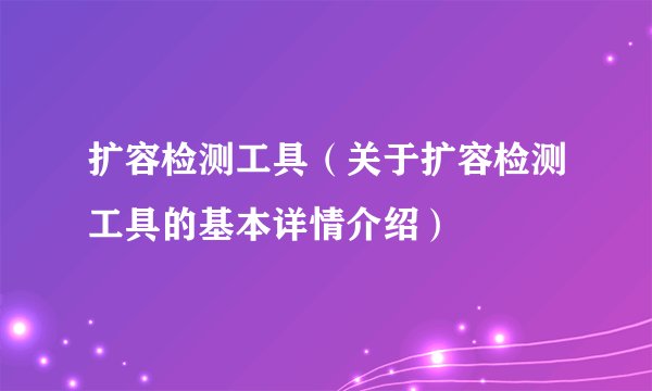 扩容检测工具（关于扩容检测工具的基本详情介绍）