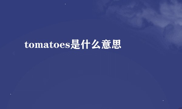 tomatoes是什么意思