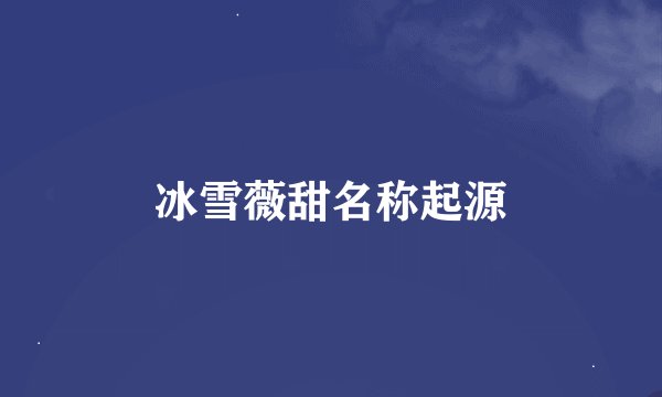 冰雪薇甜名称起源