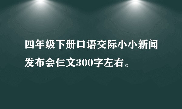 四年级下册口语交际小小新闻发布会仨文300字左右。