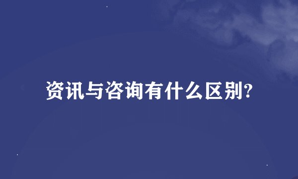 资讯与咨询有什么区别?