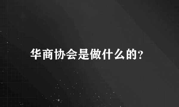 华商协会是做什么的？